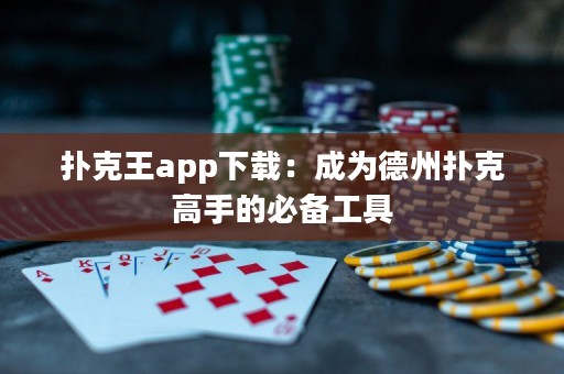 撲克王app下載：成為德州撲克高手的必備工具