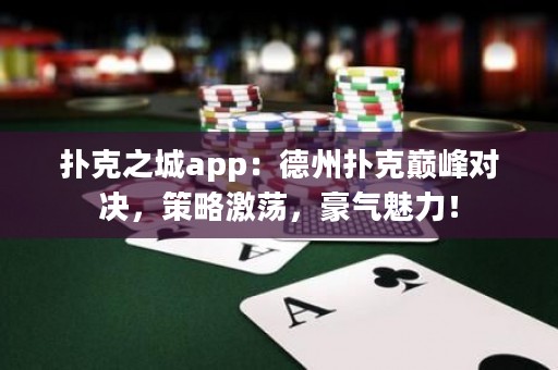 撲克之城app：德州撲克巔峰對決，策略激蕩，豪氣魅力！