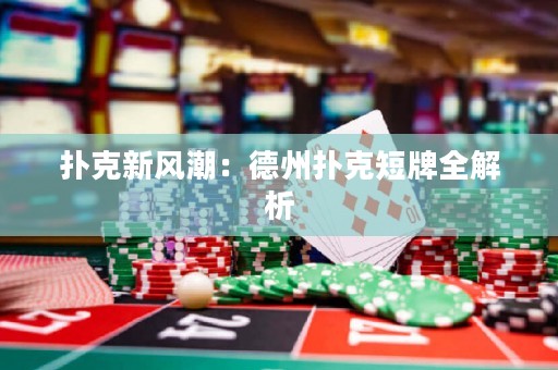 撲克新風潮：德州撲克短牌全解析