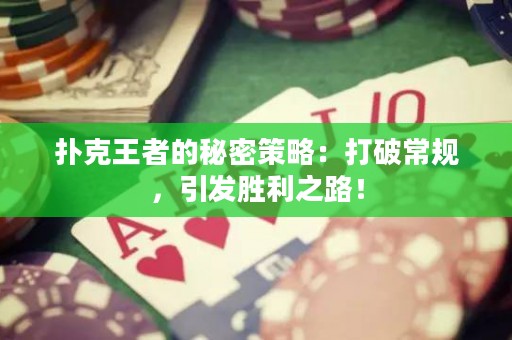 撲克王者的秘密策略：打破常規，引發勝利之路！