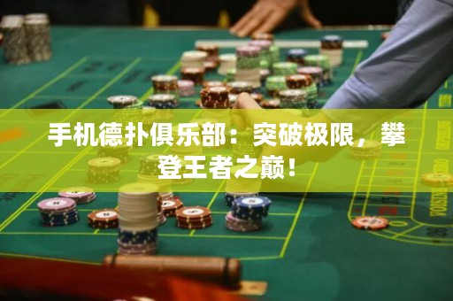 手機德撲俱樂部：突破極限，攀登王者之巔！