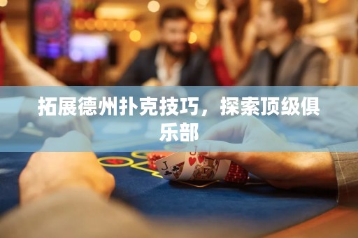 拓展德州撲克技巧，探索頂級俱樂部