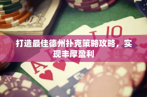 打造最佳德州撲克策略攻略，實現豐厚盈利