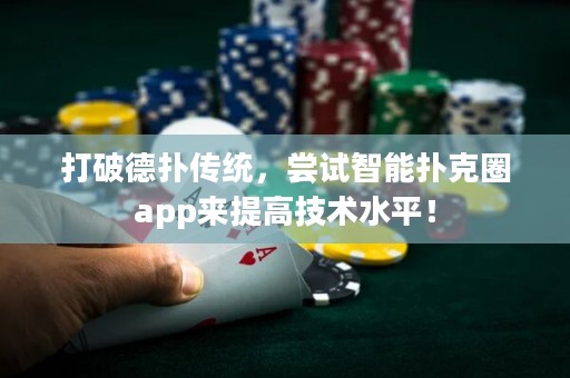 打破德撲傳統，嘗試智能撲克圈app來提高技術水平！