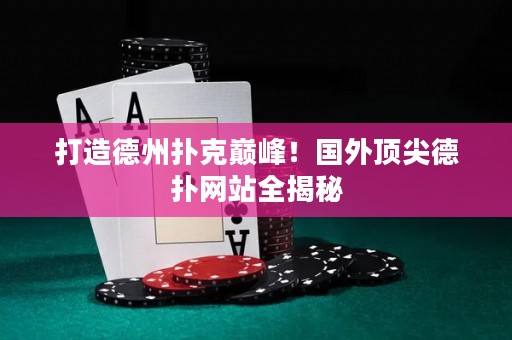 打造德州撲克巔峰！國(guó)外頂尖德?lián)渚W(wǎng)站全揭秘