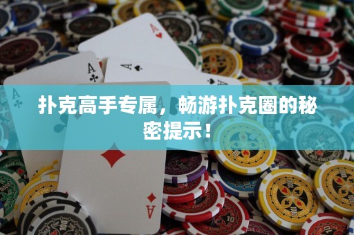 撲克高手專屬，暢游撲克圈的秘密提示！