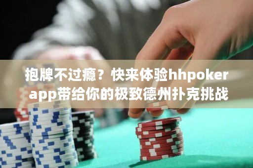 抱牌不過(guò)癮？快來(lái)體驗(yàn)hhpoker app帶給你的極致德州撲克挑戰(zhàn)！