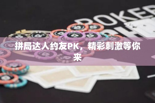 拼局達人約友PK，精彩刺激等你來