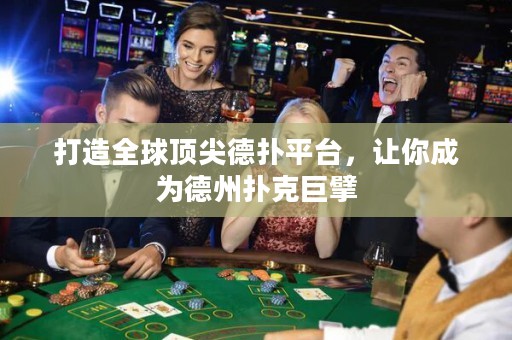打造全球頂尖德?lián)淦脚_，讓你成為德州撲克巨擘