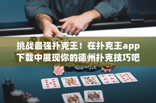 挑戰最強撲克王！在撲克王app下載中展現你的德州撲克技巧吧！