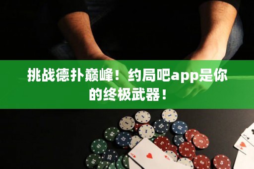 挑戰德撲巔峰！約局吧app是你的終極武器！