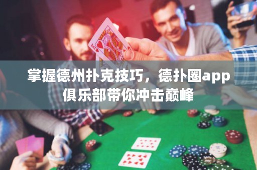 掌握德州撲克技巧，德撲圈app俱樂部帶你沖擊巔峰