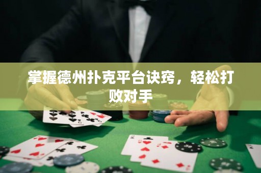 掌握德州撲克平臺訣竅，輕松打敗對手
