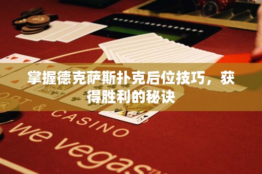 掌握德克薩斯撲克后位技巧，獲得勝利的秘訣