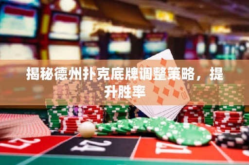 揭秘德州撲克底牌調整策略，提升勝率