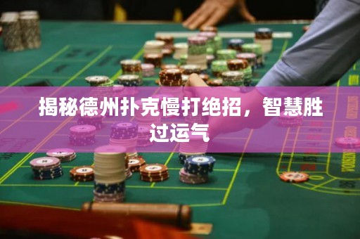 揭秘德州撲克慢打絕招，智慧勝過運氣