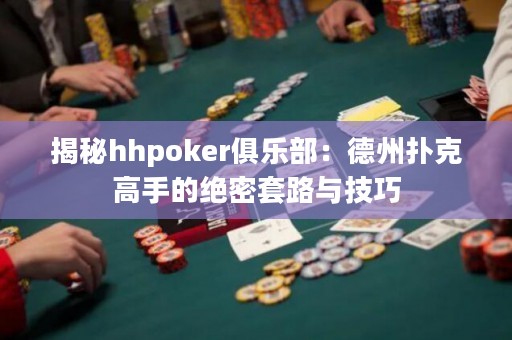 揭秘hhpoker俱樂部：德州撲克高手的絕密套路與技巧