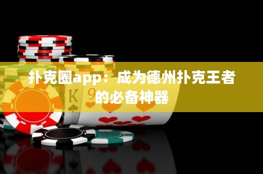 撲克圈app：成為德州撲克王者的必備神器