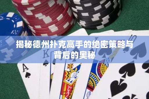 揭秘德州撲克高手的絕密策略與背后的奧秘