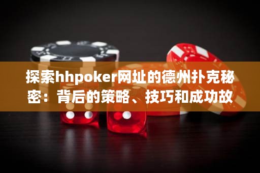 探索hhpoker網(wǎng)址的德州撲克秘密：背后的策略、技巧和成功故事