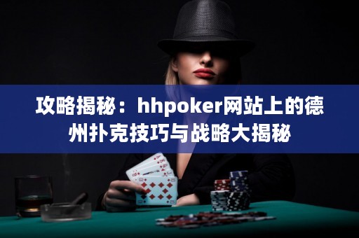 攻略揭秘：hhpoker網(wǎng)站上的德州撲克技巧與戰(zhàn)略大揭秘