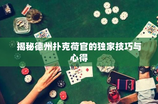 揭秘德州撲克荷官的獨(dú)家技巧與心得