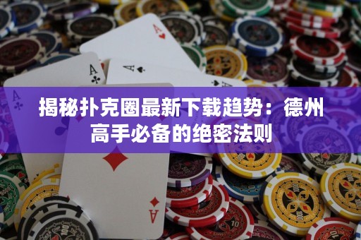揭秘?fù)淇巳ψ钚孪螺d趨勢(shì)：德州高手必備的絕密法則