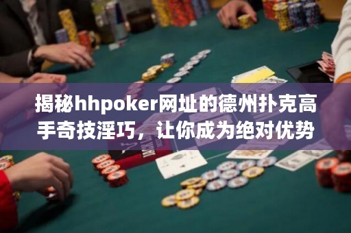 揭秘hhpoker網(wǎng)址的德州撲克高手奇技淫巧，讓你成為絕對(duì)優(yōu)勢(shì)玩家！