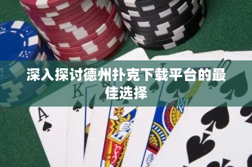 深入探討德州撲克下載平臺的最佳選擇