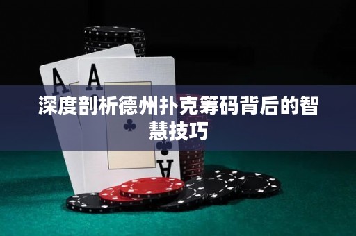 深度剖析德州撲克籌碼背后的智慧技巧