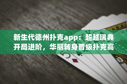 新生代德州撲克app：超越瑞典開局進階，華麗轉身晉級撲克高手！