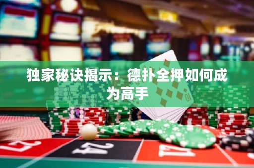 獨家秘訣揭示：德撲全押如何成為高手