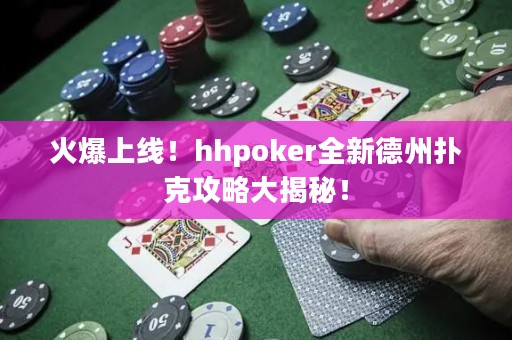 火爆上線！hhpoker全新德州撲克攻略大揭秘！