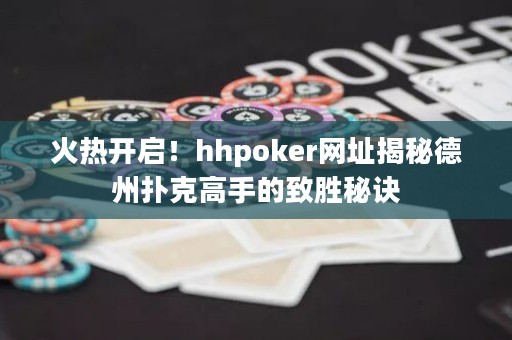 火熱開啟！hhpoker網址揭秘德州撲克高手的致勝秘訣