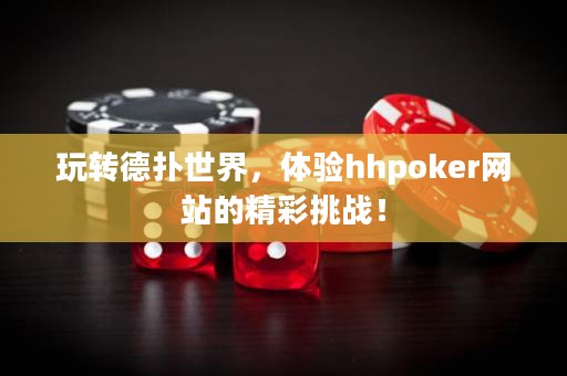 玩轉德撲世界，體驗hhpoker網站的精彩挑戰！