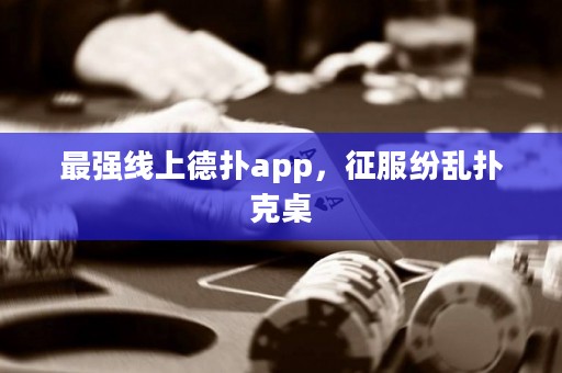 最強線上德撲app，征服紛亂撲克桌