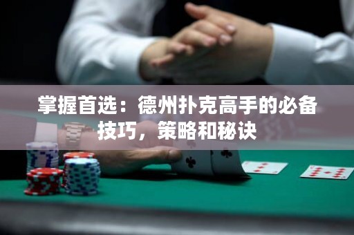 掌握首選：德州撲克高手的必備技巧，策略和秘訣