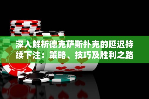 深入解析德克薩斯撲克的延遲持續下注：策略、技巧及勝利之路