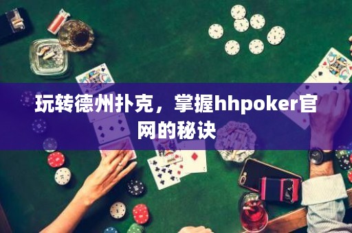 玩轉德州撲克，掌握hhpoker官網的秘訣
