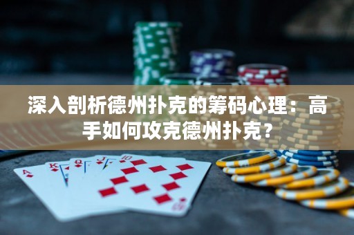 深入剖析德州撲克的籌碼心理：高手如何攻克德州撲克？