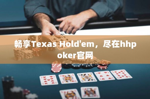 暢享Texas Hold'em，盡在hhpoker官網(wǎng)