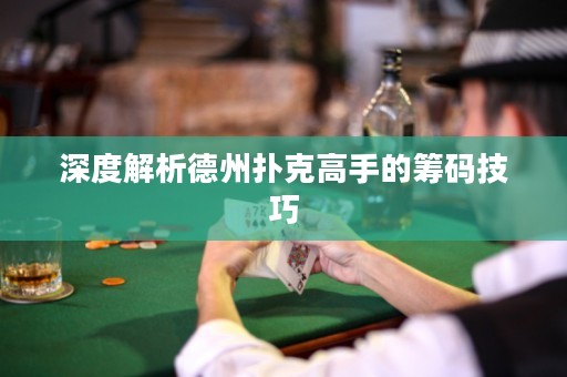 深度解析德州撲克高手的籌碼技巧