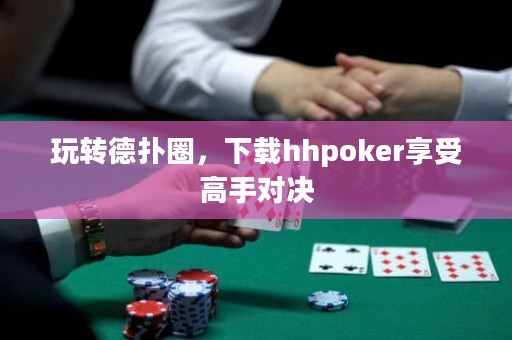 玩轉德撲圈，下載hhpoker享受高手對決
