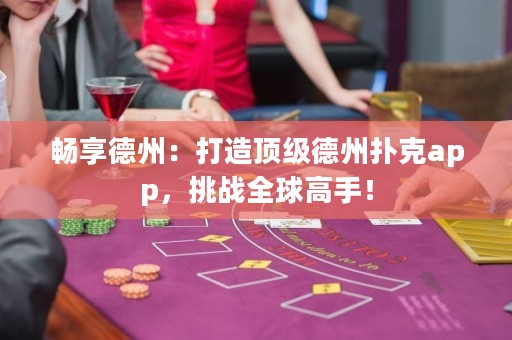 暢享德州：打造頂級德州撲克app，挑戰全球高手！