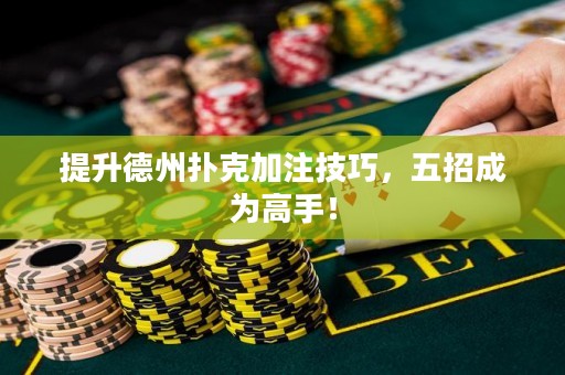 提升德州撲克加注技巧，五招成為高手！