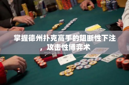 掌握德州撲克高手的阻斷性下注，攻擊性博弈術