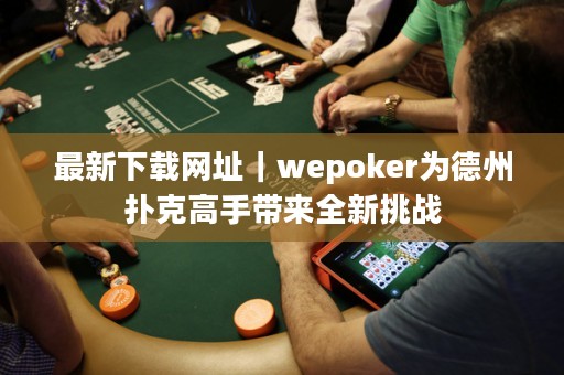 最新下載網址｜wepoker為德州撲克高手帶來全新挑戰