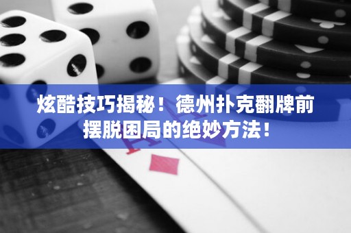 炫酷技巧揭秘！德州撲克翻牌前擺脫困局的絕妙方法！