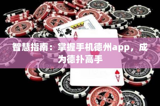 智慧指南：掌握手機德州app，成為德撲高手