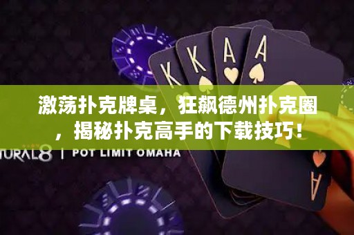 激蕩撲克牌桌，狂飆德州撲克圈，揭秘撲克高手的下載技巧！